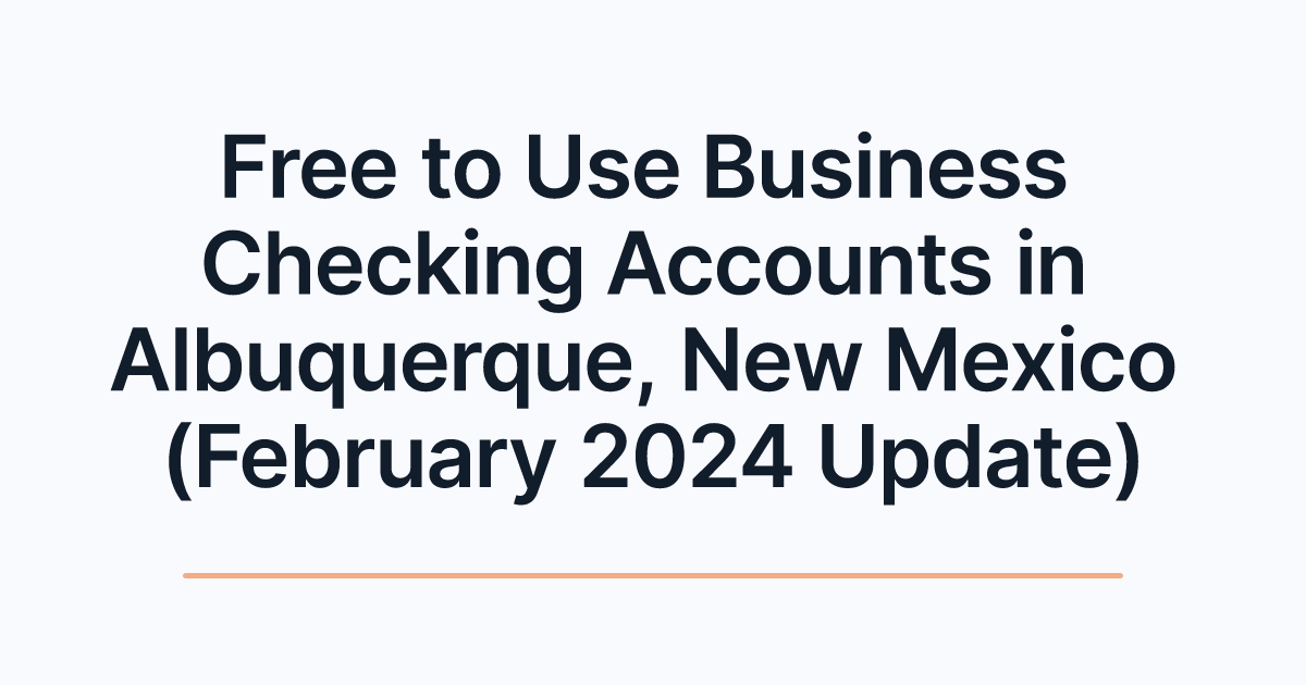 Free to Use Business Checking Accounts in Albuquerque, New Mexico (February 2024 Update)